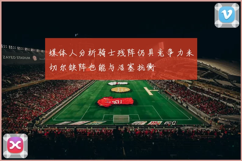 媒体人分析骑士残阵仍具竞争力米切尔缺阵也能与活塞抗衡