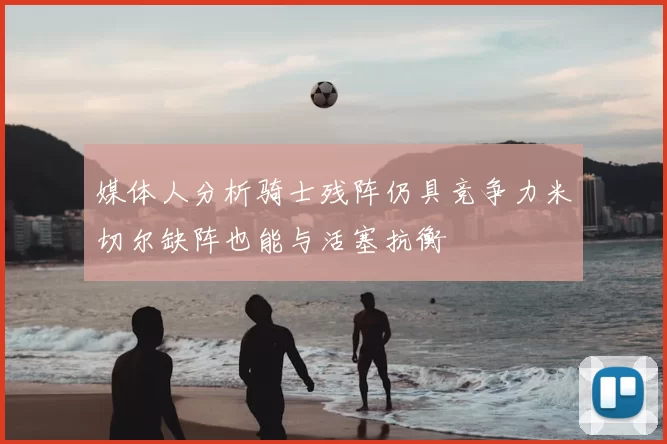 媒体人分析骑士残阵仍具竞争力米切尔缺阵也能与活塞抗衡