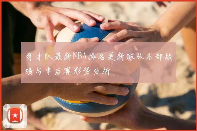 奇才队最新NBA排名更新球队东部战绩与季后赛形势分析