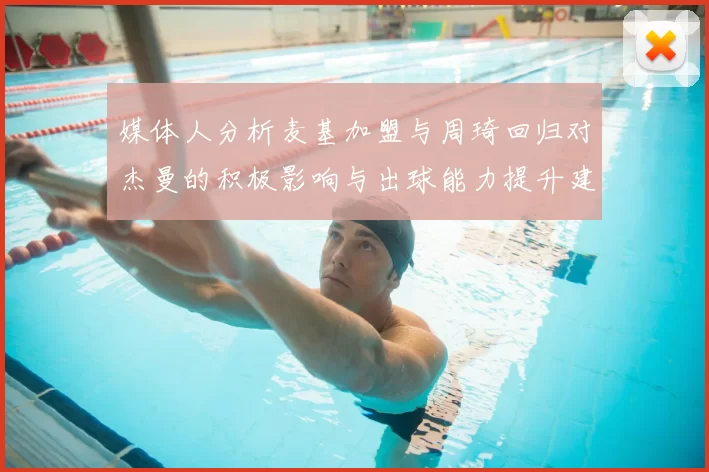 媒体人分析麦基加盟与周琦回归对杰曼的积极影响与出球能力提升建议