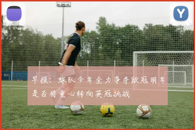 早报：球队今年全力争夺欧冠明年是否将重心转向英冠挑战