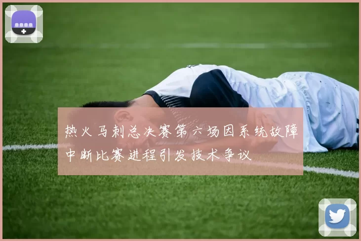 热火马刺总决赛第六场因系统故障中断比赛进程引发技术争议