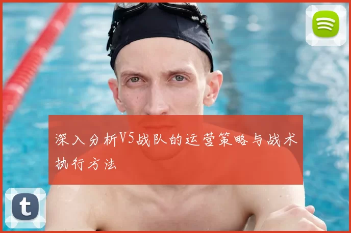深入分析V5战队的运营策略与战术执行方法