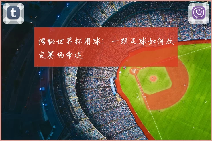 揭秘世界杯用球：一颗足球如何改变赛场命运