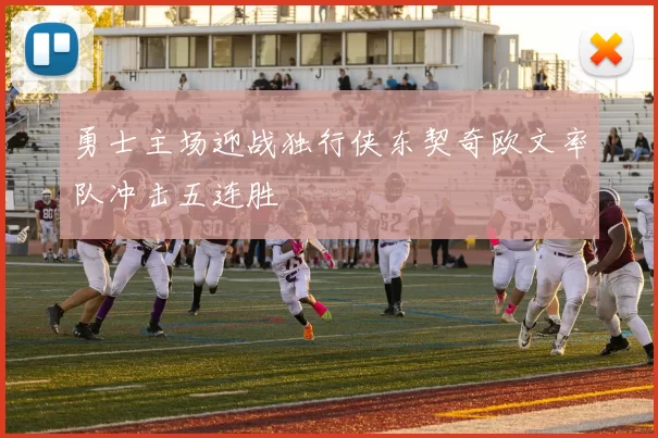 勇士主场迎战独行侠东契奇欧文率队冲击五连胜
