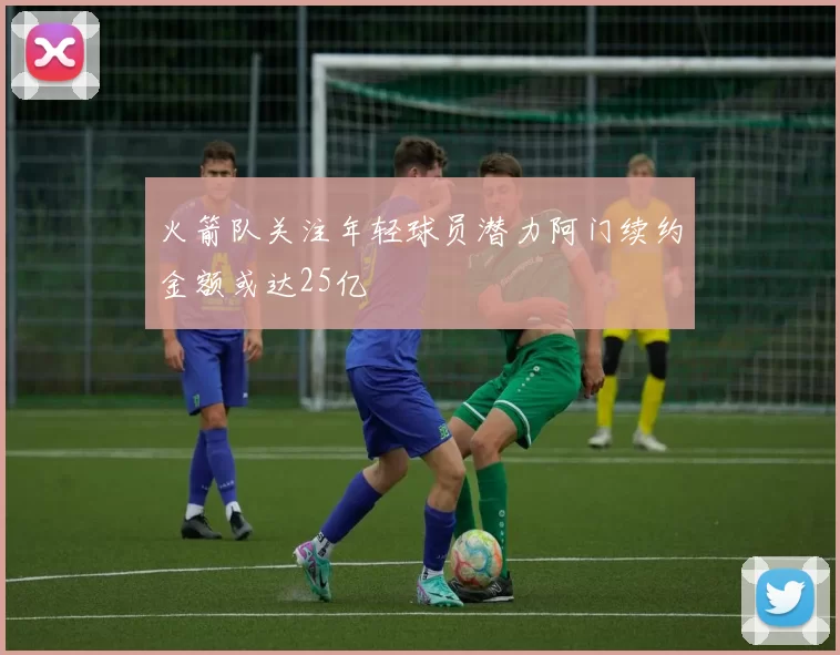 火箭队关注年轻球员潜力阿门续约金额或达25亿