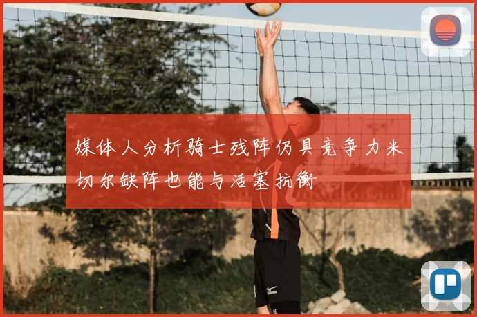 媒体人分析骑士残阵仍具竞争力米切尔缺阵也能与活塞抗衡