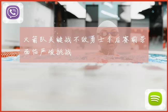 火箭队关键战不敌勇士季后赛前景面临严峻挑战