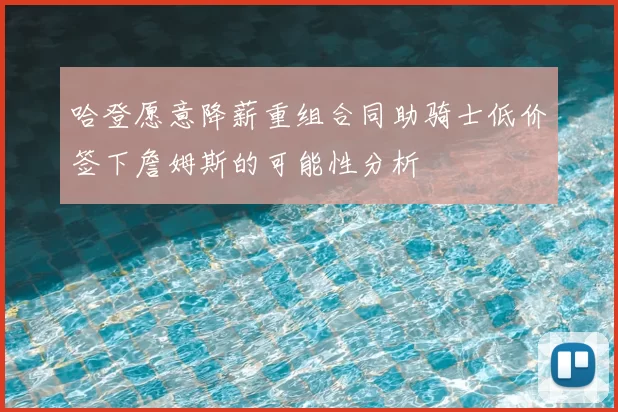 哈登愿意降薪重组合同助骑士低价签下詹姆斯的可能性分析