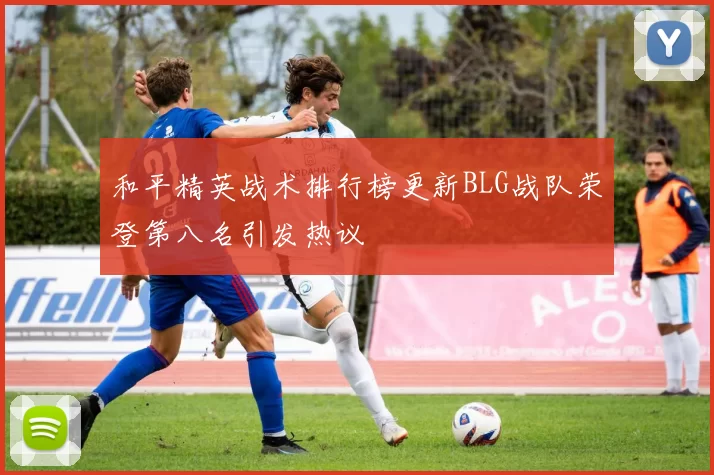 和平精英战术排行榜更新BLG战队荣登第八名引发热议