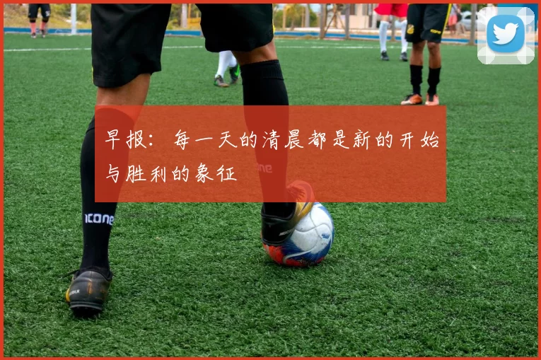 早报:每一天的清晨都是新的开始与胜利的象征