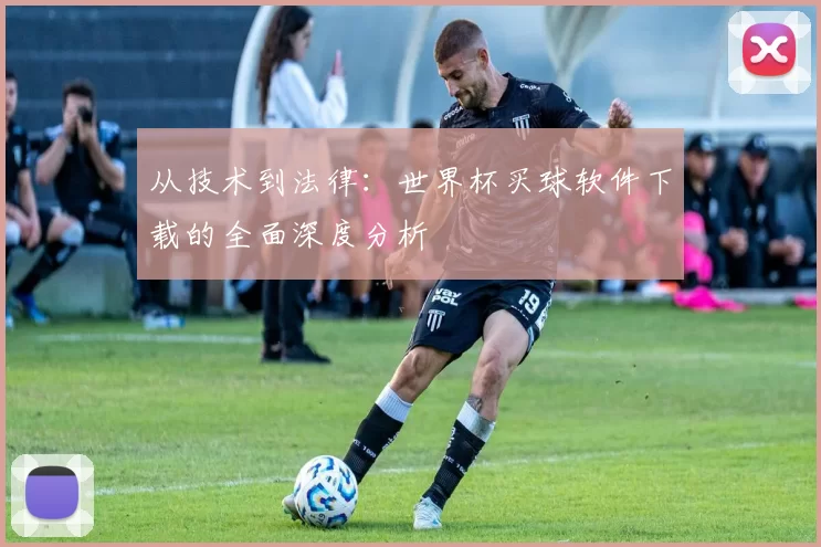 从技术到法律:世界杯买球软件下载的全面深度分析