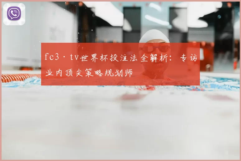 fc3·tv世界杯投注法全解析:专访业内顶尖策略规划师