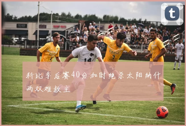 科比季后赛40分加时绝杀太阳纳什两双难救主
