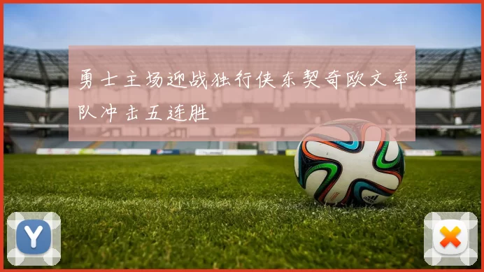 勇士主场迎战独行侠东契奇欧文率队冲击五连胜