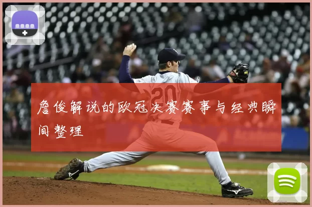 詹俊解说的欧冠决赛赛事与经典瞬间整理