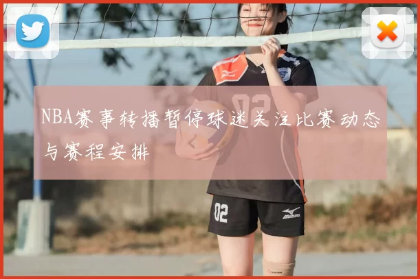 NBA赛事转播暂停球迷关注比赛动态与赛程安排