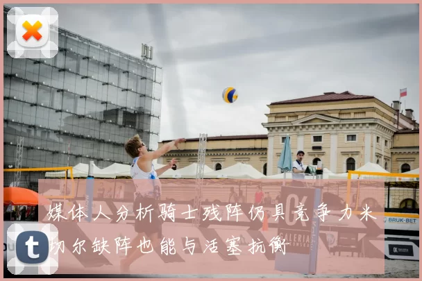 媒体人分析骑士残阵仍具竞争力米切尔缺阵也能与活塞抗衡