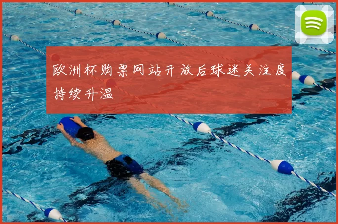 欧洲杯购票网站开放后球迷关注度持续升温