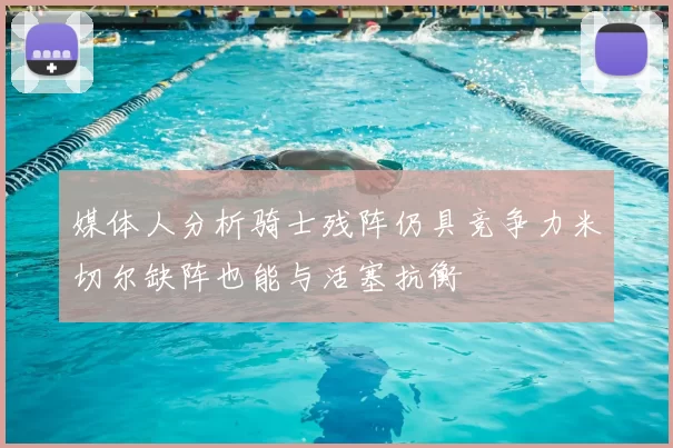 媒体人分析骑士残阵仍具竞争力米切尔缺阵也能与活塞抗衡