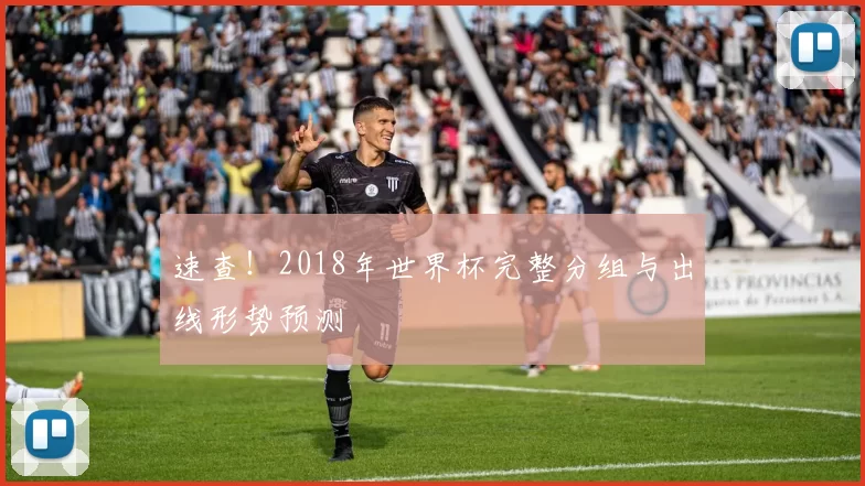 速查！2018年世界杯完整分组与出线形势预测