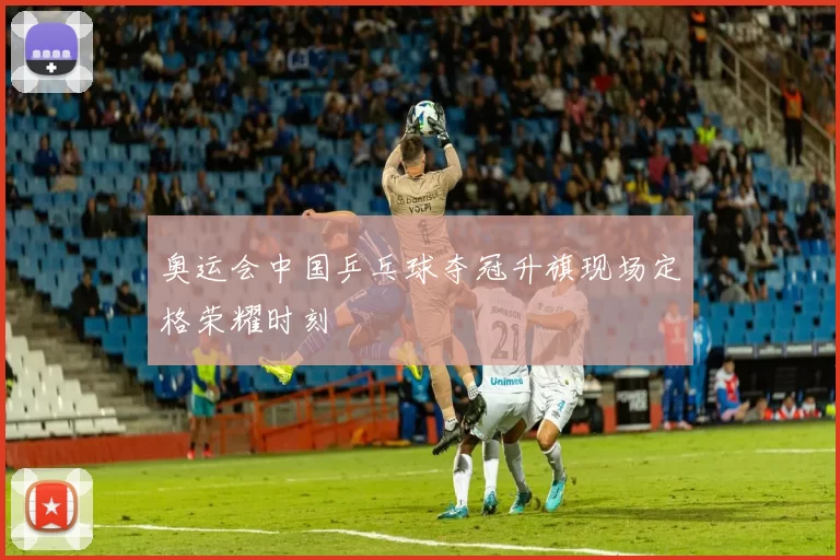 奥运会中国乒乓球夺冠升旗现场定格荣耀时刻