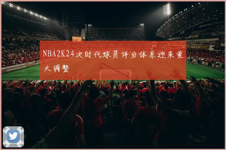 NBA2K24次时代球员评分体系迎来重大调整