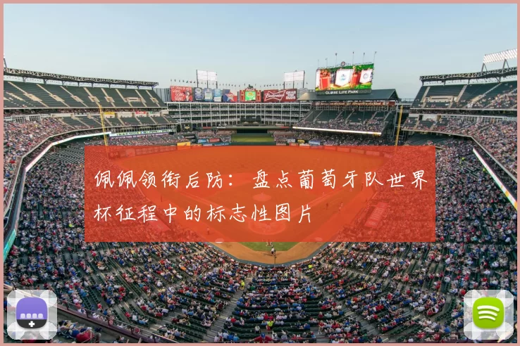佩佩领衔后防:盘点葡萄牙队世界杯征程中的标志性图片