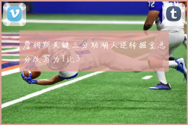 詹姆斯关键三分助湖人逆转掘金总分改写为1比3
