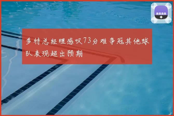 多特总经理感叹73分难争冠其他球队表现超出预期