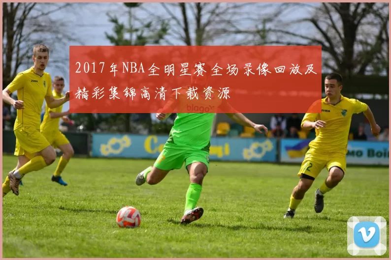 2017年NBA全明星赛全场录像回放及精彩集锦高清下载资源