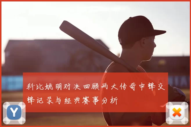 科比姚明对决回顾两大传奇中锋交锋记录与经典赛事分析