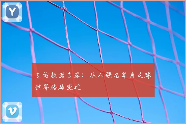 专访数据专家：从八强名单看足球世界格局变迁
