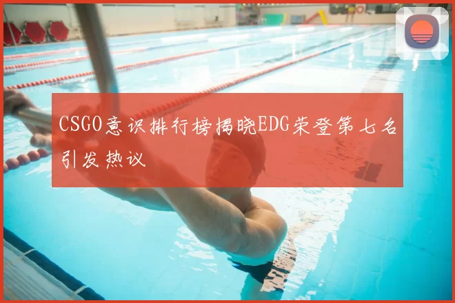 CSGO意识排行榜揭晓EDG荣登第七名引发热议