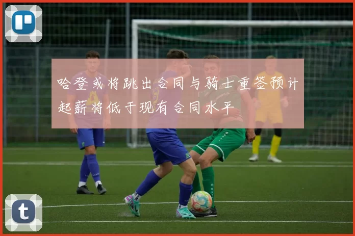 哈登或将跳出合同与骑士重签预计起薪将低于现有合同水平