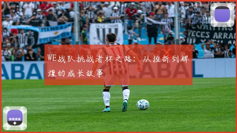 WE战队挑战者杯之路:从挫折到辉煌的成长故事