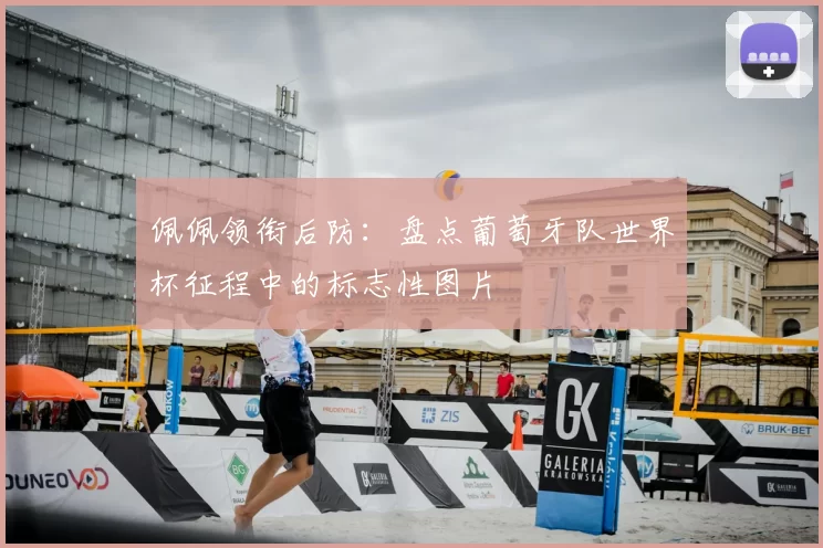 佩佩领衔后防：盘点葡萄牙队世界杯征程中的标志性图片