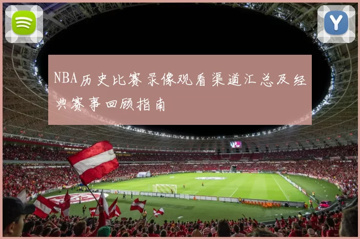 NBA历史比赛录像观看渠道汇总及经典赛事回顾指南