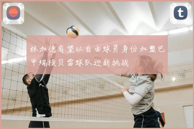 林加德有望以自由球员身份加盟巴甲瑞模贝雷球队迎新挑战