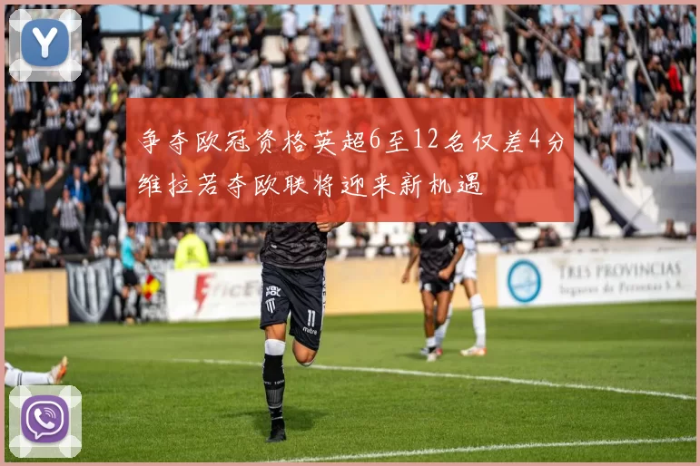 争夺欧冠资格英超6至12名仅差4分维拉若夺欧联将迎来新机遇