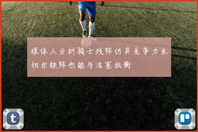媒体人分析骑士残阵仍具竞争力米切尔缺阵也能与活塞抗衡