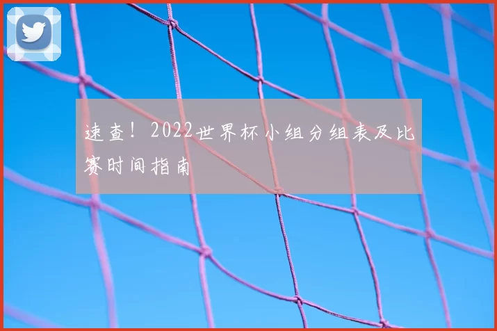 速查!2022世界杯小组分组表及比赛时间指南