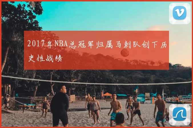 2017年NBA总冠军归属马刺队创下历史性战绩