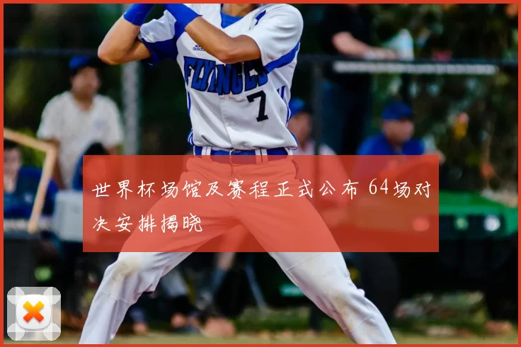 世界杯场馆及赛程正式公布 64场对决安排揭晓