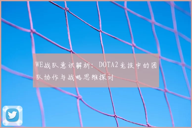 WE战队意识解析:DOTA2竞技中的团队协作与战略思维探讨