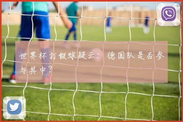 世界杯打假球疑云:德国队是否参与其中?