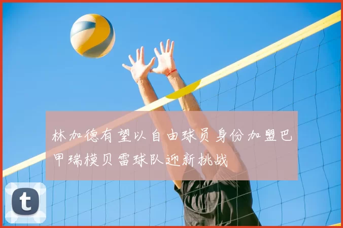 林加德有望以自由球员身份加盟巴甲瑞模贝雷球队迎新挑战