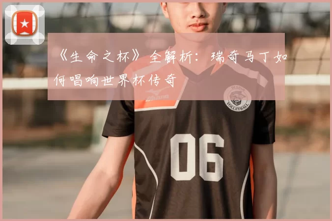 《生命之杯》全解析:瑞奇马丁如何唱响世界杯传奇
