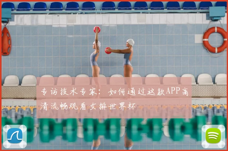 专访技术专家：如何通过这款APP高清流畅观看女排世界杯