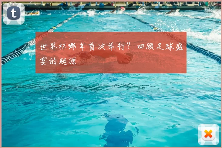 世界杯哪年首次举行？回顾足球盛宴的起源